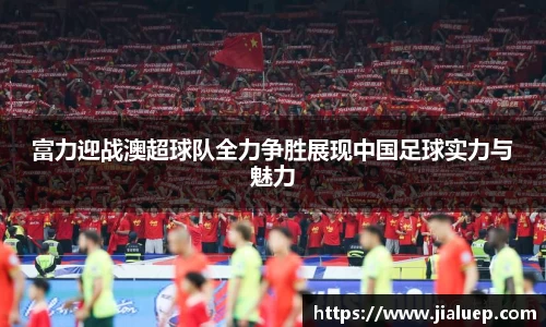 富力迎战澳超球队全力争胜展现中国足球实力与魅力