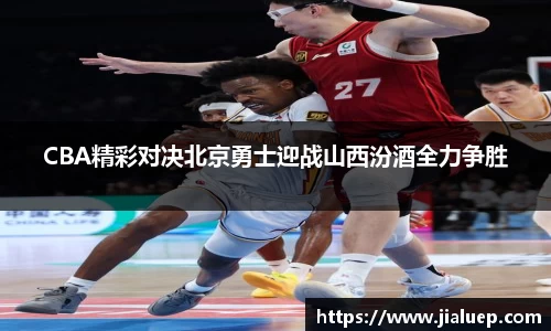 CBA精彩对决北京勇士迎战山西汾酒全力争胜