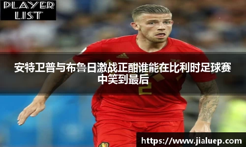 安特卫普与布鲁日激战正酣谁能在比利时足球赛中笑到最后