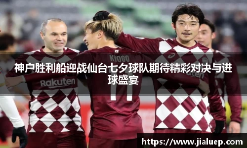 神户胜利船迎战仙台七夕球队期待精彩对决与进球盛宴
