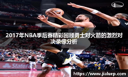 2017年NBA季后赛精彩回顾勇士对火箭的激烈对决录像分析