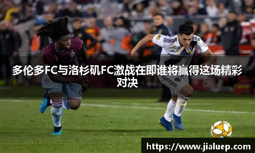 多伦多FC与洛杉矶FC激战在即谁将赢得这场精彩对决