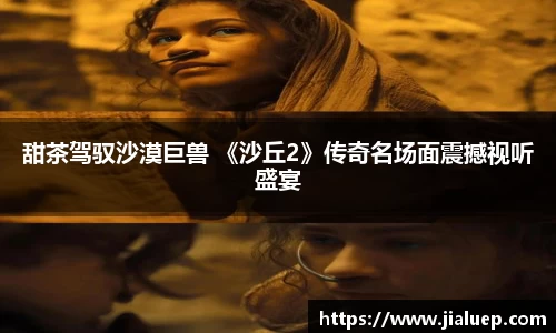 甜茶驾驭沙漠巨兽 《沙丘2》传奇名场面震撼视听盛宴