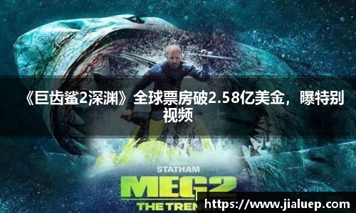 《巨齿鲨2深渊》全球票房破2.58亿美金，曝特别视频