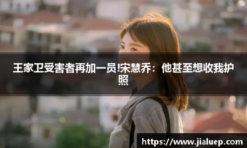 王家卫受害者再加一员!宋慧乔：他甚至想收我护照